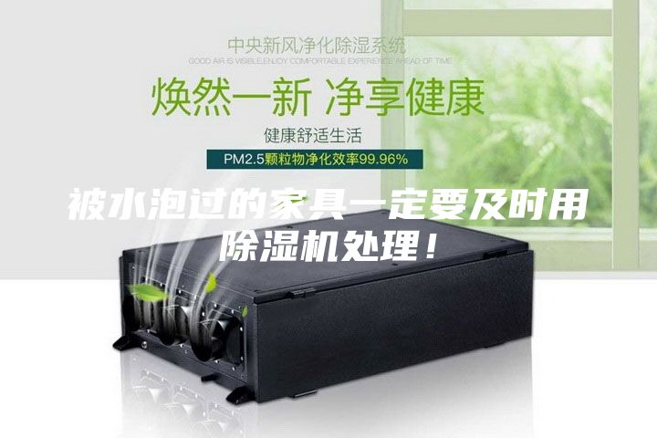 被水泡过的家具一定要及时用除湿机处理！
