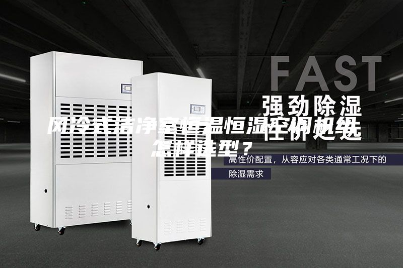 风冷式洁净室恒温恒湿空调机组怎样选型?