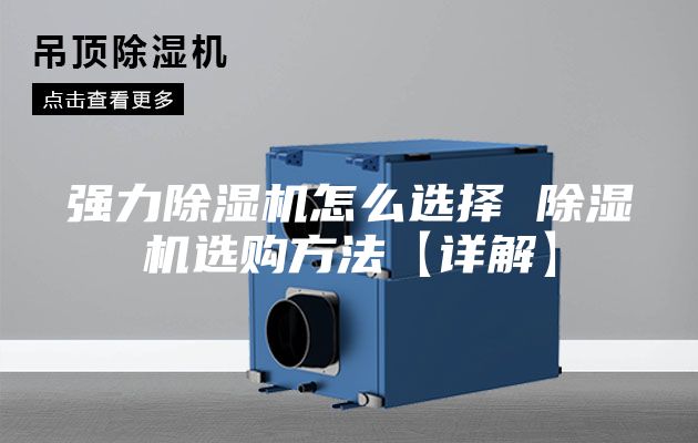 强力除湿机怎么选择 除湿机选购方法【详解】