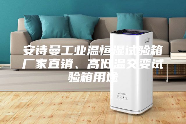 安诗曼工业温恒湿试验箱厂家直销、高低温交变试验箱用途