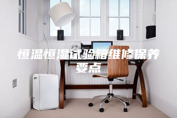 恒温恒湿试验箱维修保养要点
