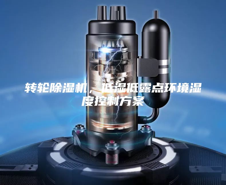 转轮除湿机，低湿低露点环境湿度控制方案