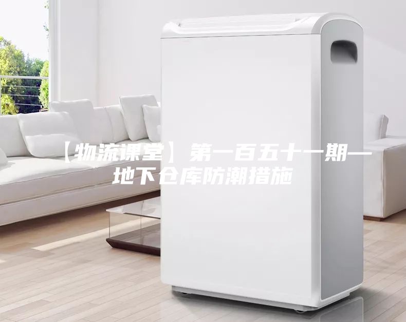 【物流课堂】第一百五十一期—地下仓库防潮措施