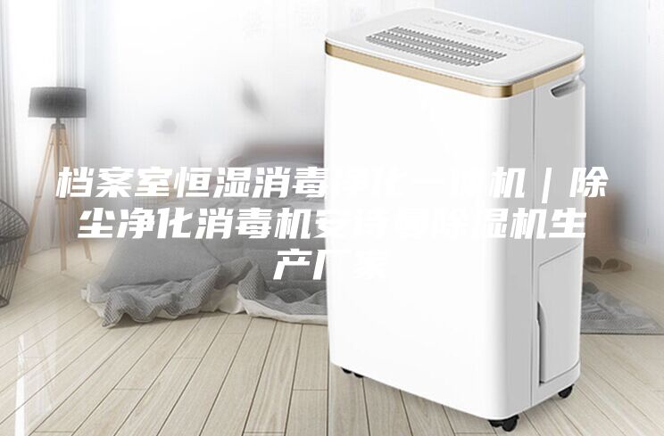 档案室恒湿消毒净化一体机｜除尘净化消毒机安诗曼除湿机生产厂家