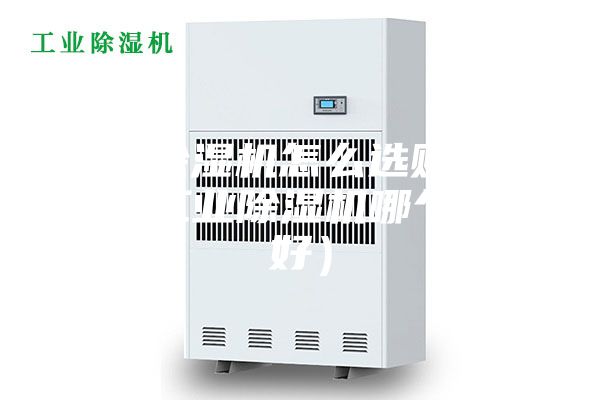 工业除湿机怎么选购比较好（工业除湿机哪个品牌好）