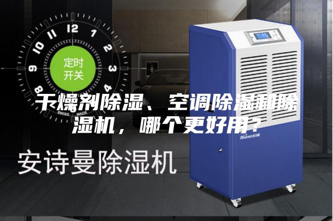 干燥剂除湿、空调除湿和除湿机，哪个更好用？