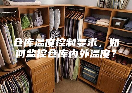 仓库温度控制要求，如何监控仓库内外温度？
