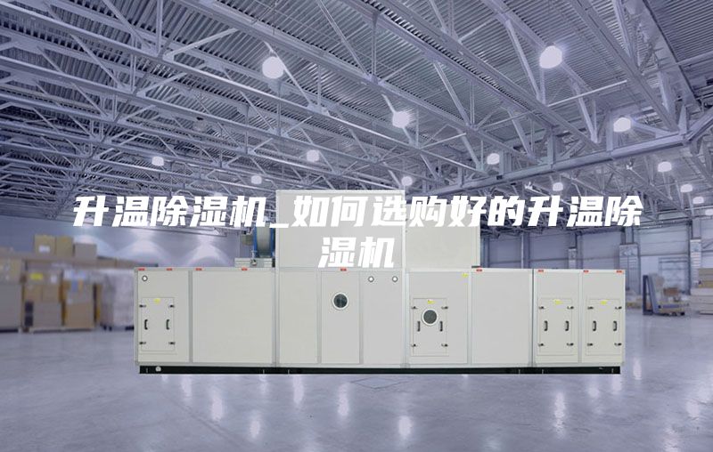 升温除湿机_如何选购好的升温除湿机
