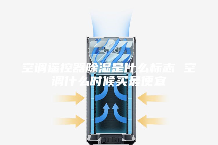 空调遥控器除湿是什么标志 空调什么时候买最便宜