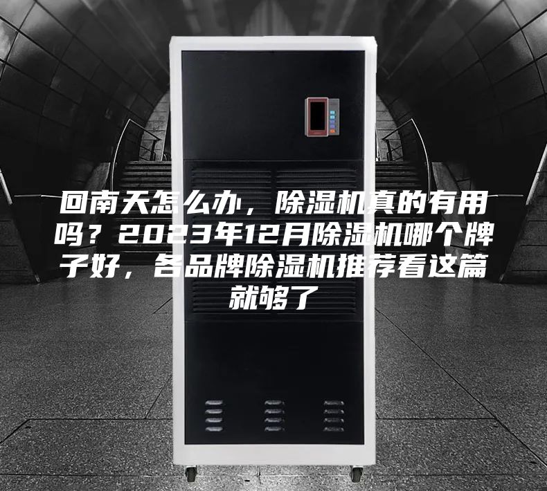 回南天怎么办，除湿机真的有用吗？2023年12月除湿机哪个牌子好，各品牌除湿机推荐看这篇就够了