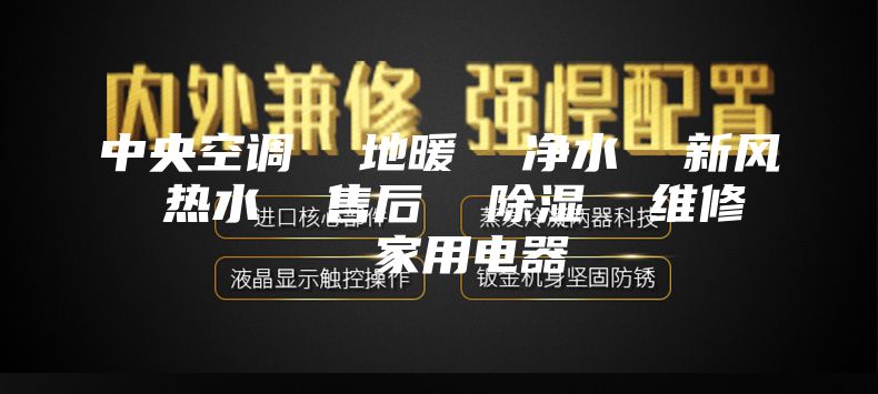 中央空调  地暖  净水  新风  热水  售后  除湿  维修   家用电器