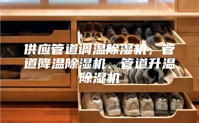供应管道调温除湿机，管道降温除湿机、管道升温除湿机