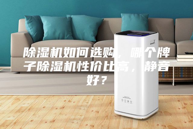 除湿机如何选购，哪个牌子除湿机性价比高，静音好？