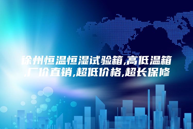 徐州恒温恒湿试验箱,高低温箱,厂价直销,超低价格,超长保修