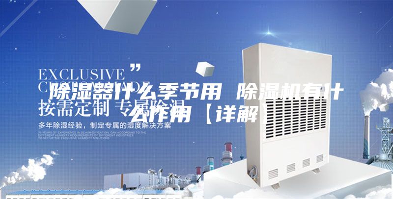 除湿器什么季节用 除湿机有什么作用【详解】