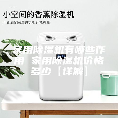 家用除湿机有哪些作用 家用除湿机价格多少【详解】