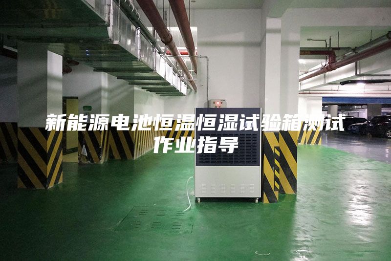 新能源电池恒温恒湿试验箱测试作业指导