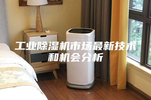 工业除湿机市场最新技术和机会分析