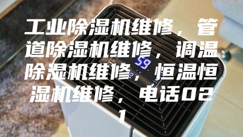 工业除湿机维修，管道除湿机维修，调温除湿机维修，恒温恒湿机维修，电话021