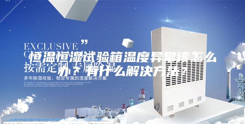 恒温恒湿试验箱温度异常该怎么办？有什么解决方法？