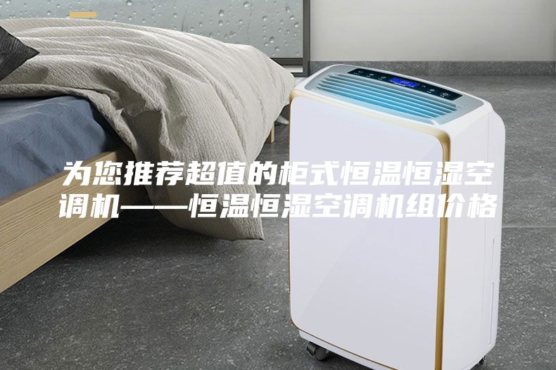 为您推荐超值的柜式恒温恒湿空调机——恒温恒湿空调机组价格