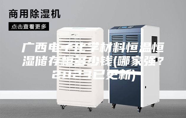 广西电子化学材料恒温恒湿储存柜多少钱(哪家强？2023已更新)