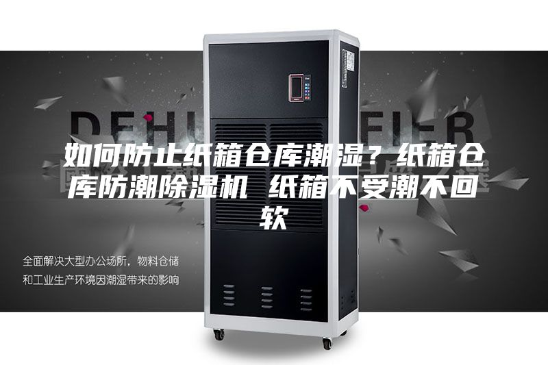 如何防止纸箱仓库潮湿？纸箱仓库防潮除湿机 纸箱不受潮不回软