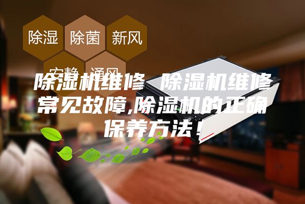 除湿机维修 除湿机维修常见故障,除湿机的正确保养方法！
