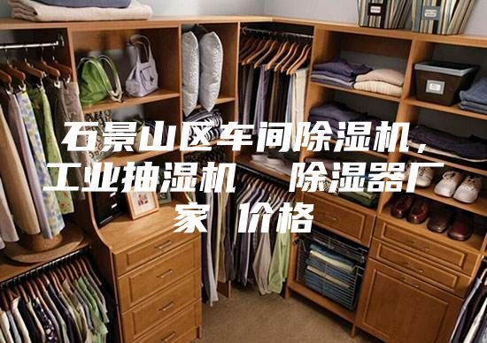 石景山区车间除湿机，工业抽湿机  除湿器厂家 价格