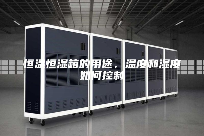 恒温恒湿箱的用途，温度和湿度如何控制