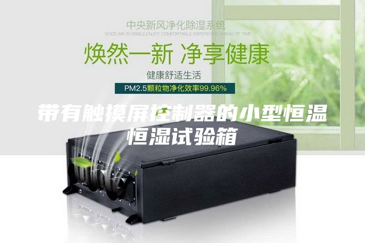 带有触摸屏控制器的小型恒温恒湿试验箱