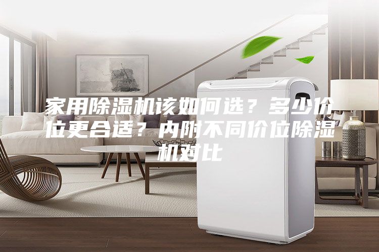 家用除湿机该如何选？多少价位更合适？内附不同价位除湿机对比