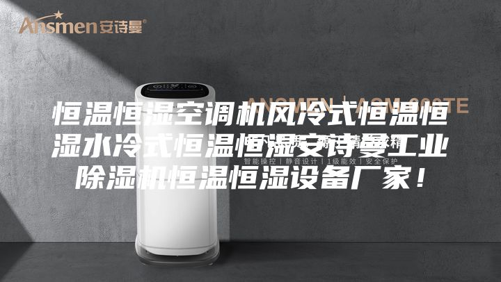 恒温恒湿空调机风冷式恒温恒湿水冷式恒温恒湿安诗曼工业除湿机恒温恒湿设备厂家！