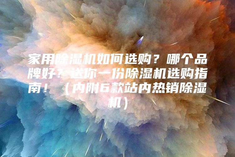 家用除湿机如何选购？哪个品牌好？送你一份除湿机选购指南！（内附6款站内热销除湿机）