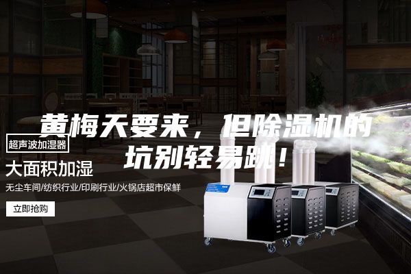 黄梅天要来，但除湿机的坑别轻易跳！