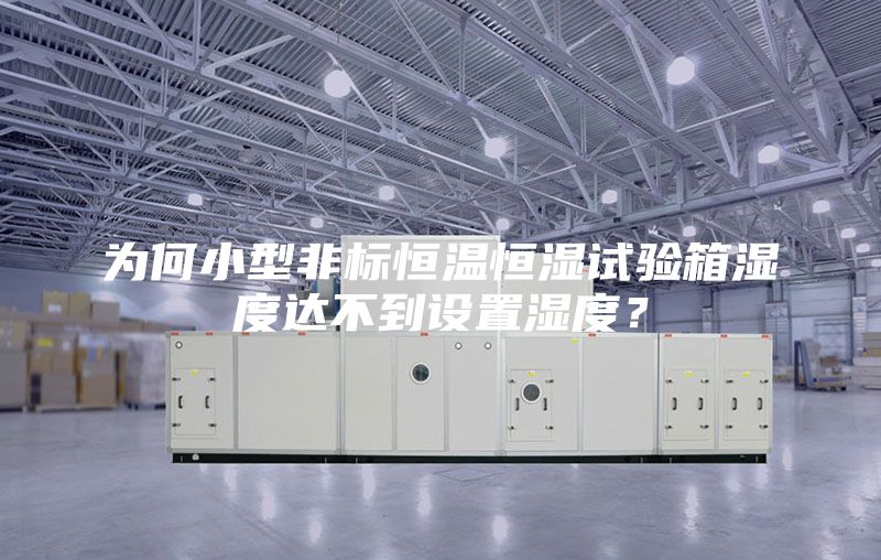 为何小型非标恒温恒湿试验箱湿度达不到设置湿度？