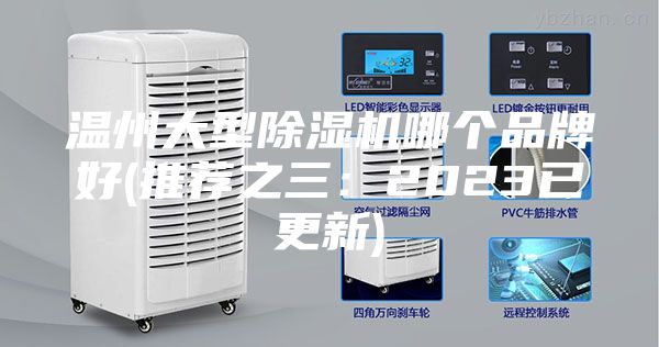 温州大型除湿机哪个品牌好(推荐之三：2023已更新)
