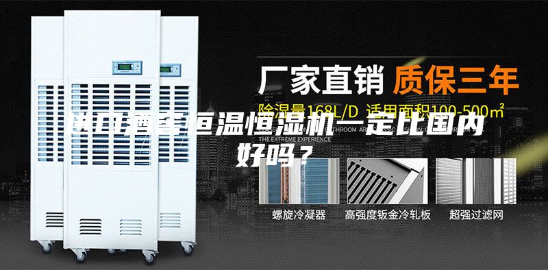进口酒窖恒温恒湿机一定比国内好吗？