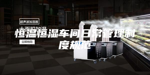 恒温恒湿车间日常管理制度规范