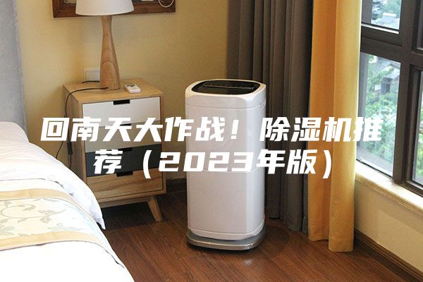 回南天大作战！除湿机推荐（2023年版）