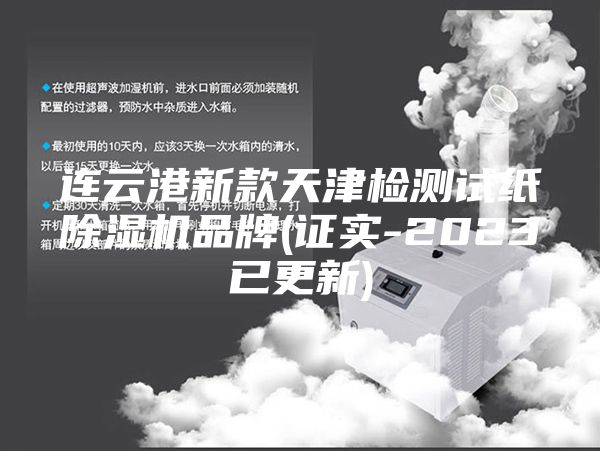 连云港新款天津检测试纸除湿机品牌(证实-2023已更新)