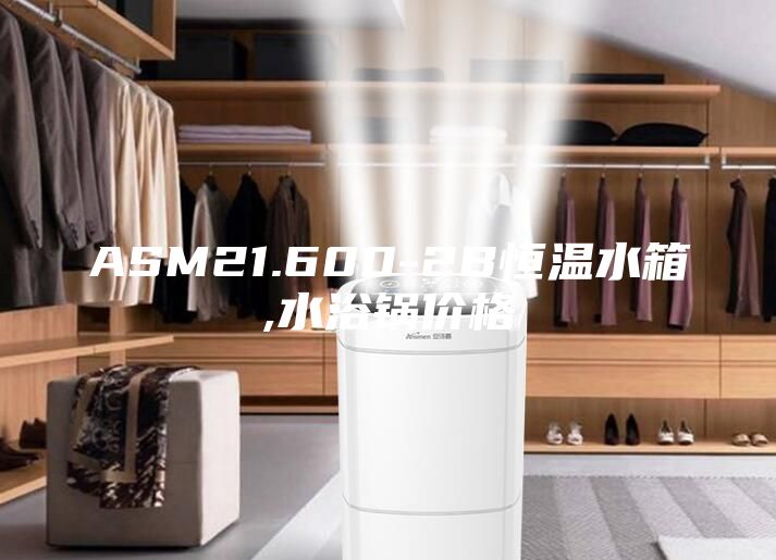 ASM21.600-2B恒温水箱,水浴锅价格