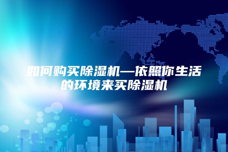 如何购买除湿机—依照你生活的环境来买除湿机