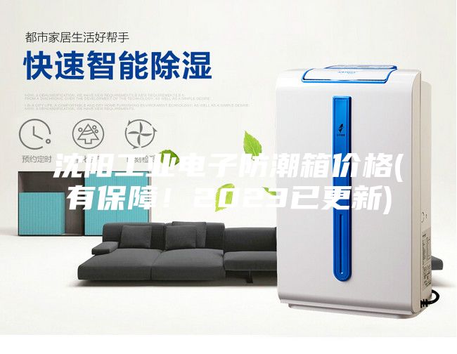 沈阳工业电子防潮箱价格(有保障！2023已更新)