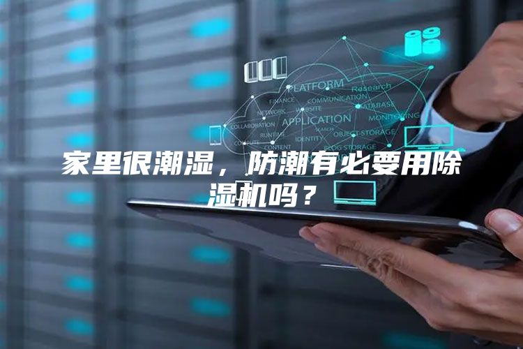 家里很潮湿，防潮有必要用除湿机吗？