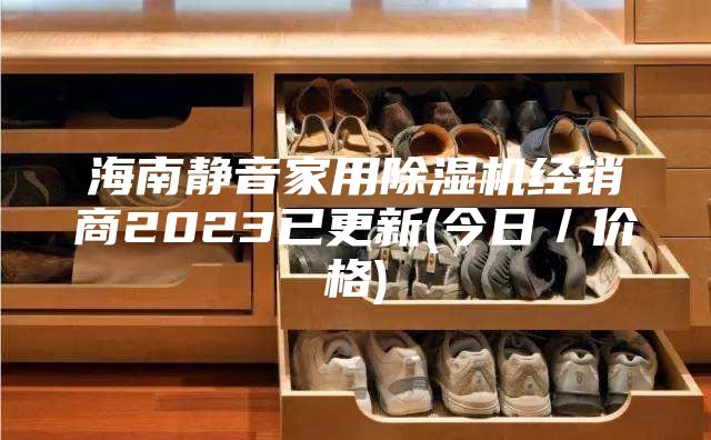 海南静音家用除湿机经销商2023已更新(今日／价格)
