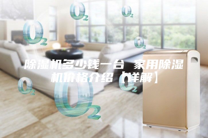 除湿机多少钱一台 家用除湿机价格介绍【详解】