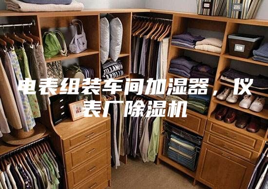 电表组装车间加湿器，仪表厂除湿机