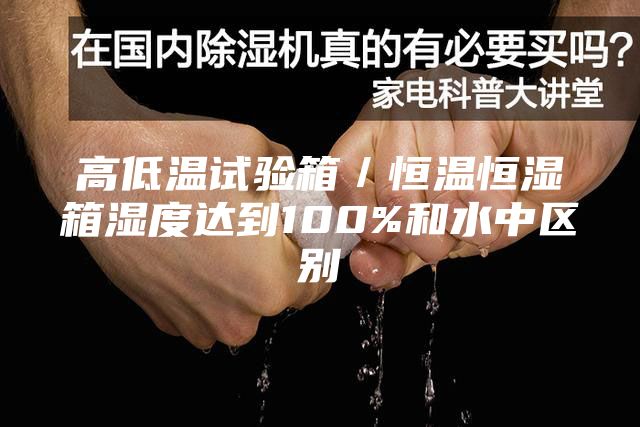 高低温试验箱／恒温恒湿箱湿度达到100%和水中区别