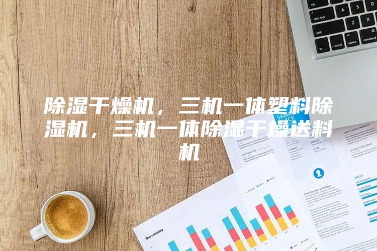 除湿干燥机，三机一体塑料除湿机，三机一体除湿干燥送料机